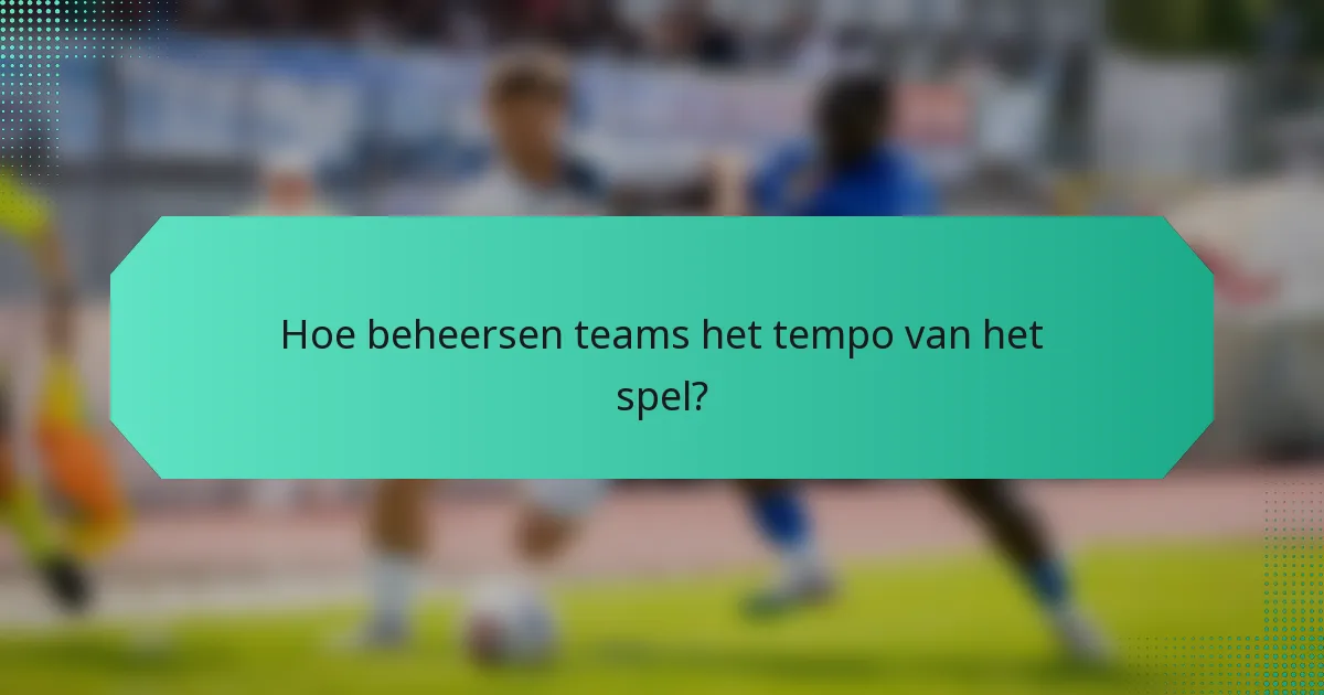 Hoe beheersen teams het tempo van het spel?