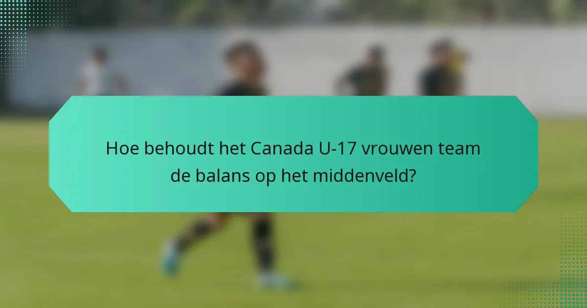 Hoe behoudt het Canada U-17 vrouwen team de balans op het middenveld?
