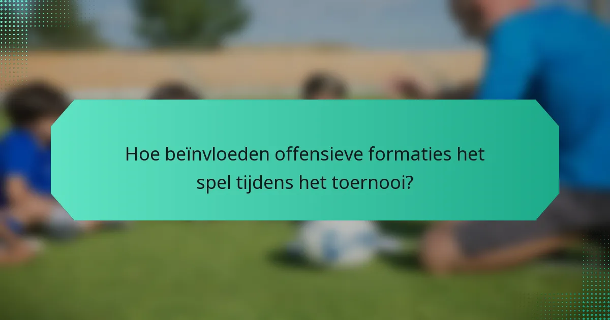 Hoe beïnvloeden offensieve formaties het spel tijdens het toernooi?
