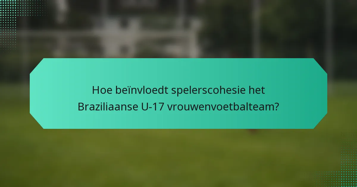 Hoe beïnvloedt spelerscohesie het Braziliaanse U-17 vrouwenvoetbalteam?