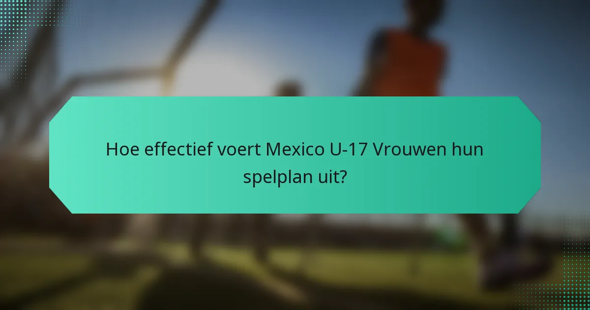 Hoe effectief voert Mexico U-17 Vrouwen hun spelplan uit?