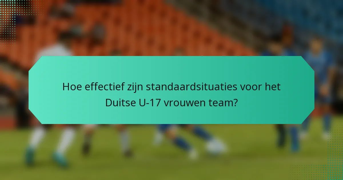 Hoe effectief zijn standaardsituaties voor het Duitse U-17 vrouwen team?