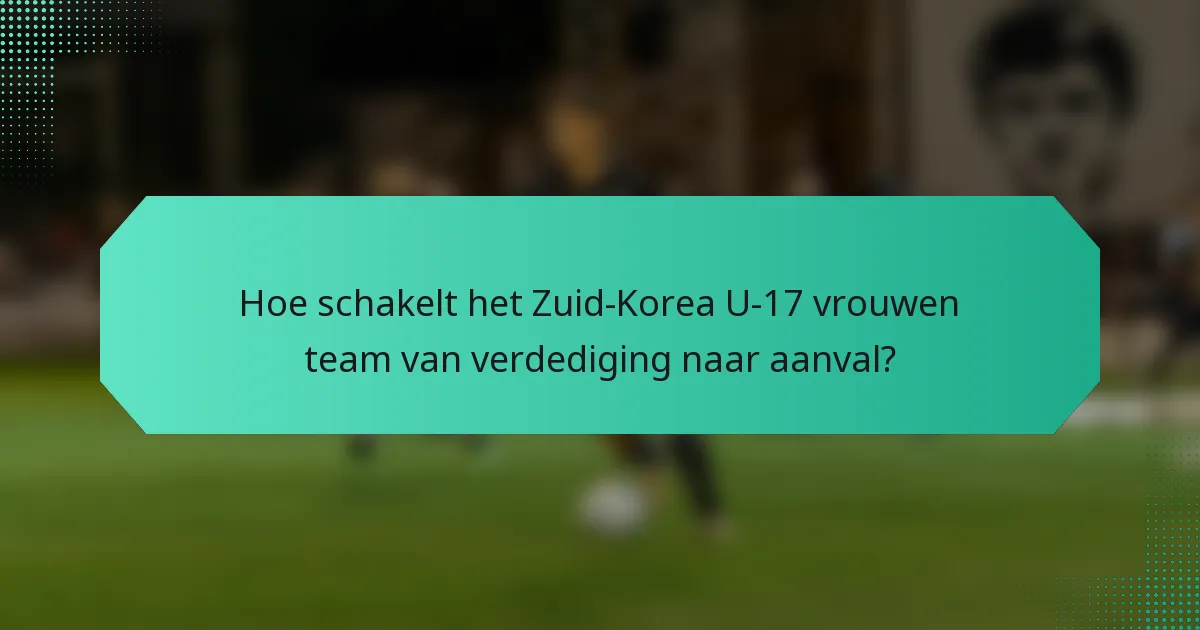Hoe schakelt het Zuid-Korea U-17 vrouwen team van verdediging naar aanval?