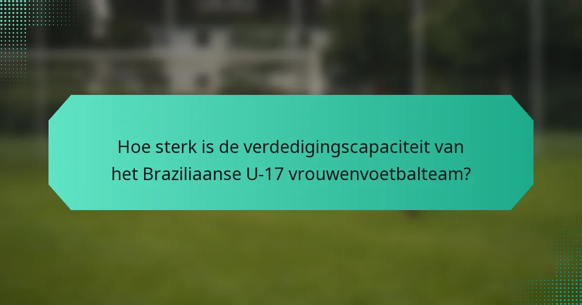 Hoe sterk is de verdedigingscapaciteit van het Braziliaanse U-17 vrouwenvoetbalteam?