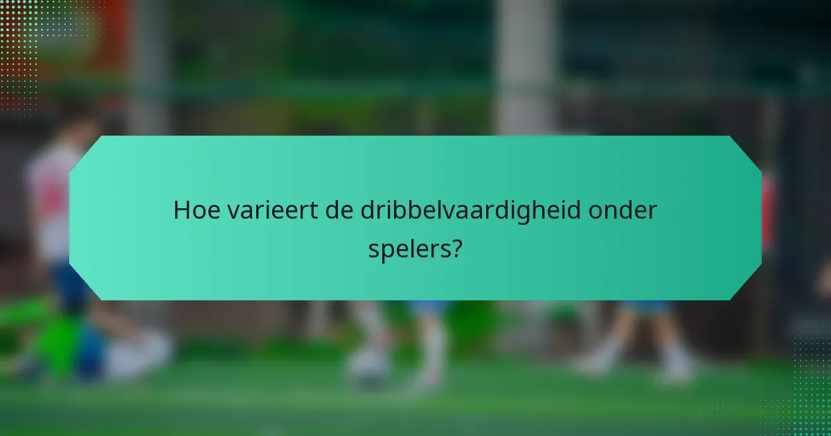 Hoe varieert de dribbelvaardigheid onder spelers?