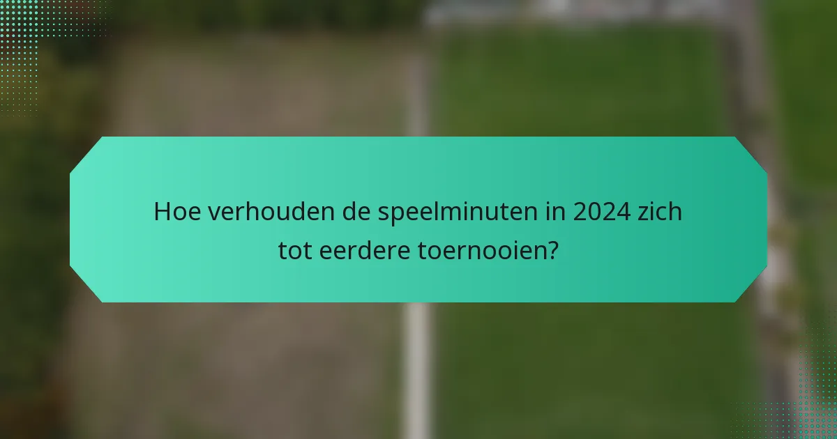 Hoe verhouden de speelminuten in 2024 zich tot eerdere toernooien?