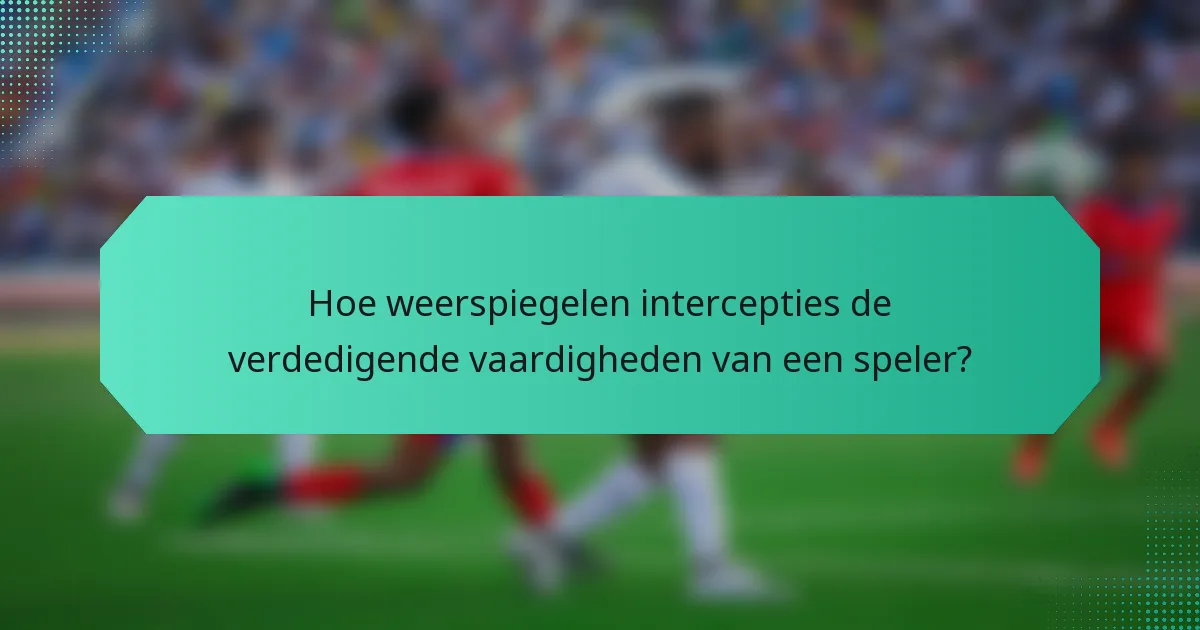 Hoe weerspiegelen intercepties de verdedigende vaardigheden van een speler?