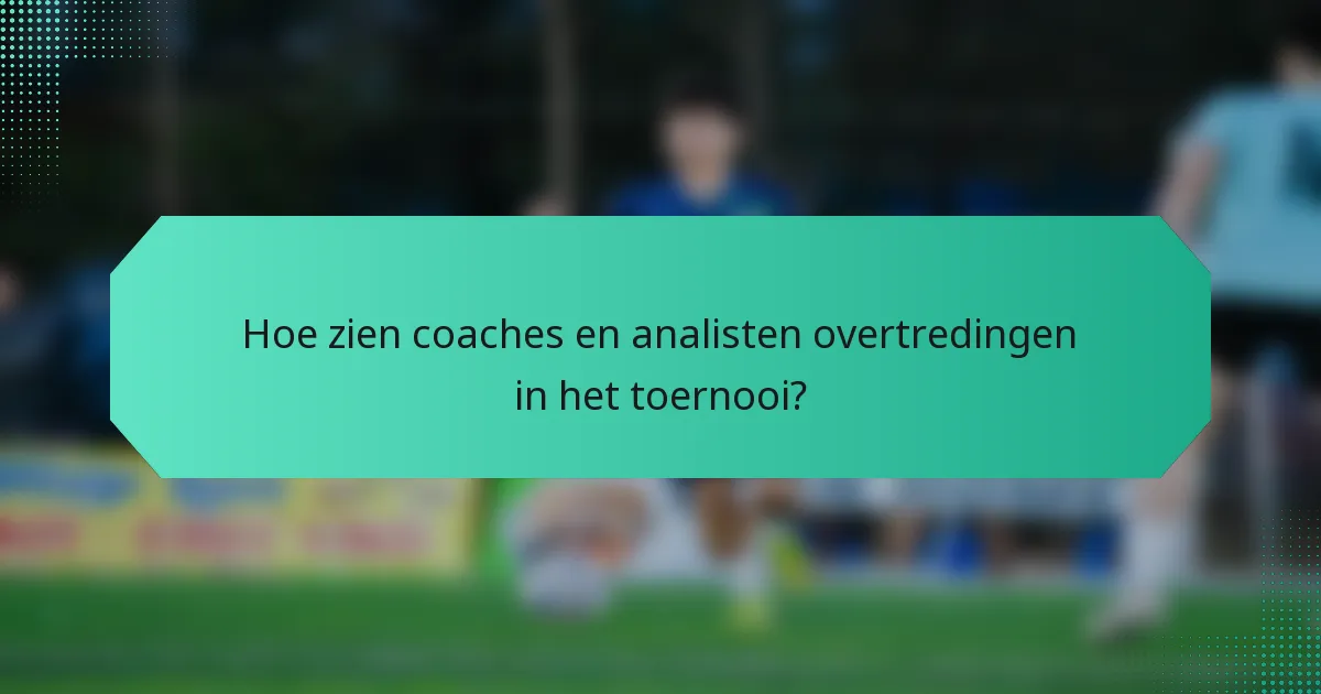 Hoe zien coaches en analisten overtredingen in het toernooi?
