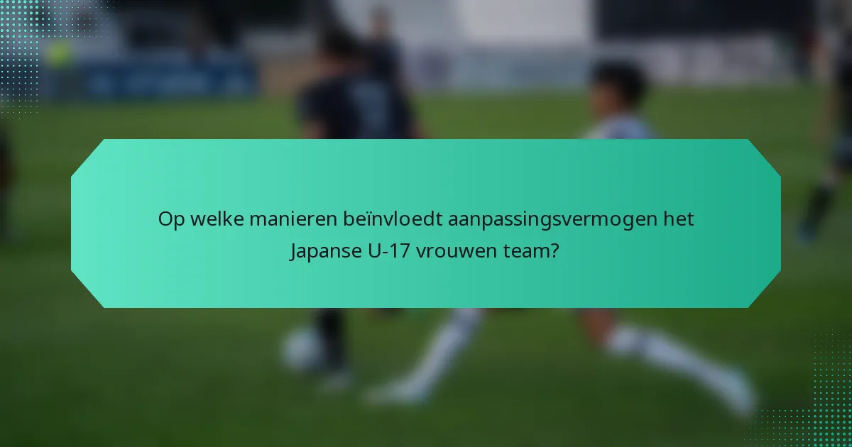 Op welke manieren beïnvloedt aanpassingsvermogen het Japanse U-17 vrouwen team?