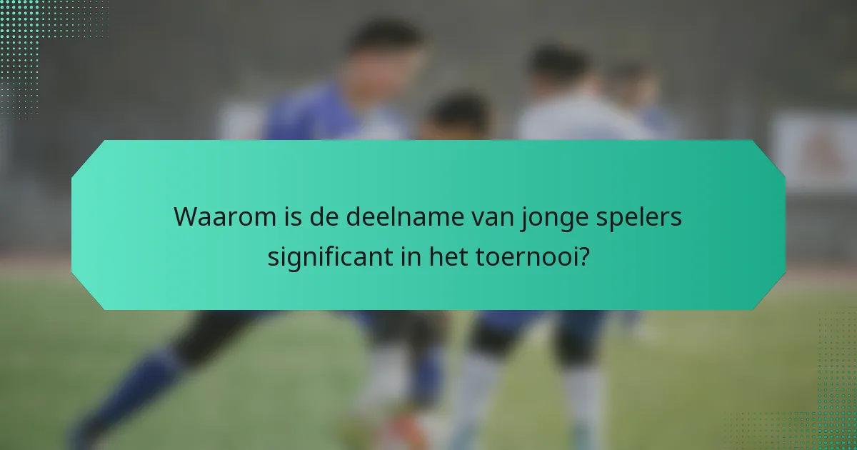 Waarom is de deelname van jonge spelers significant in het toernooi?
