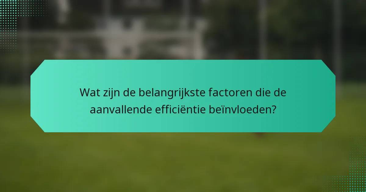 Wat zijn de belangrijkste factoren die de aanvallende efficiëntie beïnvloeden?