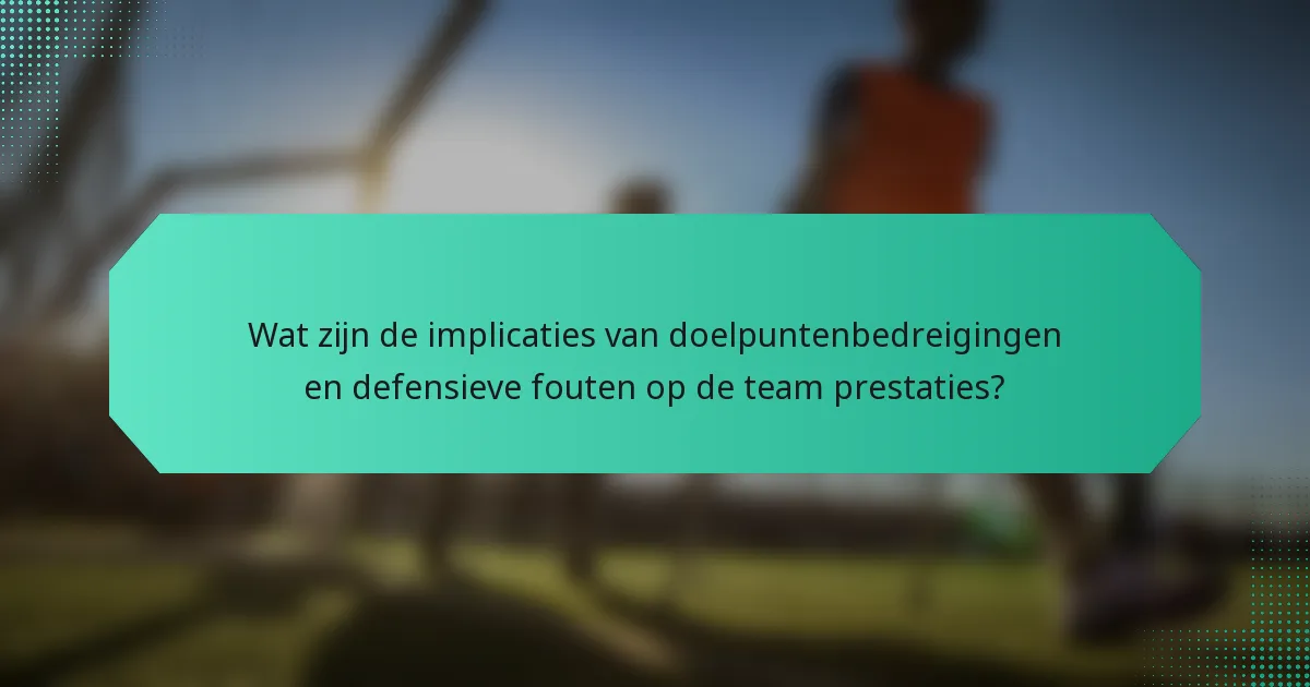 Wat zijn de implicaties van doelpuntenbedreigingen en defensieve fouten op de team prestaties?