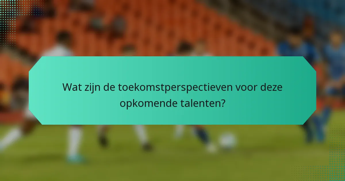Wat zijn de toekomstperspectieven voor deze opkomende talenten?