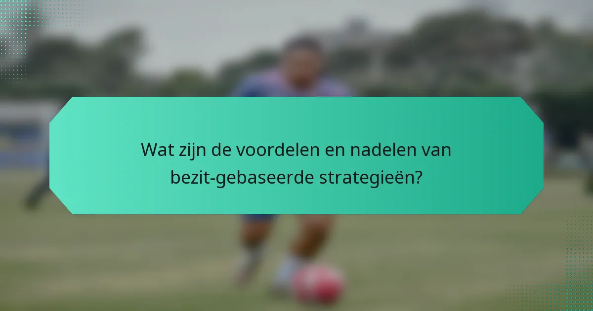 Wat zijn de voordelen en nadelen van bezit-gebaseerde strategieën?