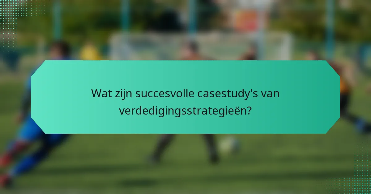 Wat zijn succesvolle casestudy's van verdedigingsstrategieën?
