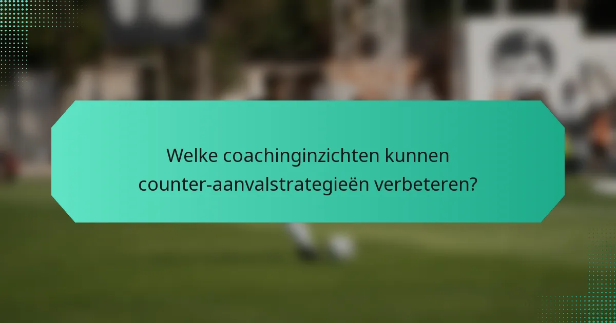 Welke coachinginzichten kunnen counter-aanvalstrategieën verbeteren?