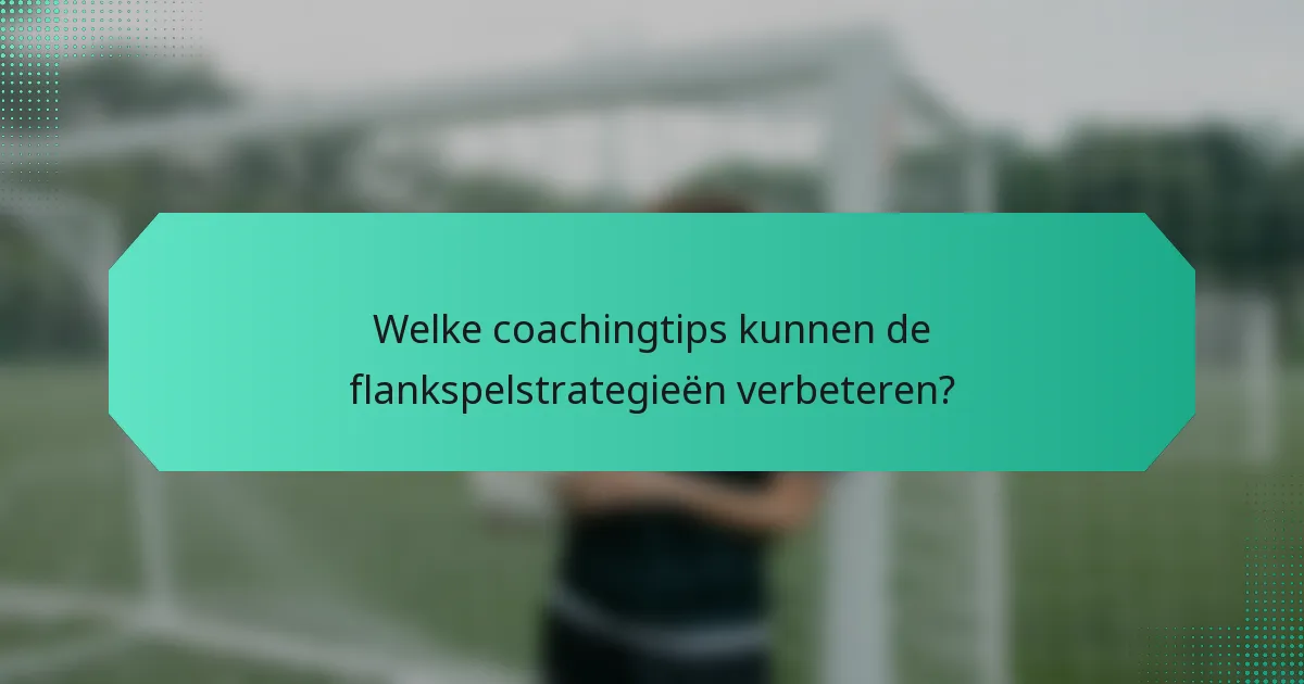 Welke coachingtips kunnen de flankspelstrategieën verbeteren?