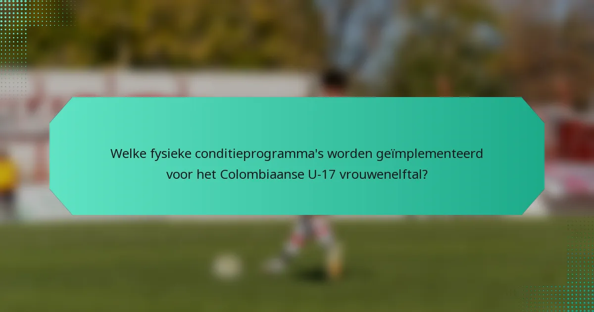 Welke fysieke conditieprogramma's worden geïmplementeerd voor het Colombiaanse U-17 vrouwenelftal?