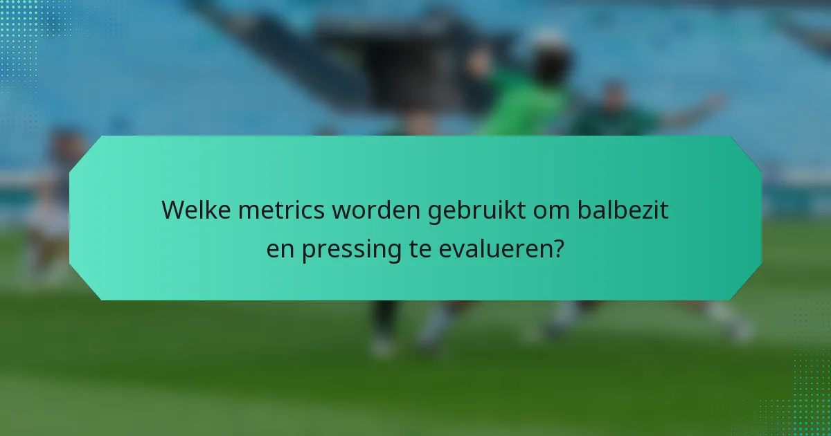 Welke metrics worden gebruikt om balbezit en pressing te evalueren?