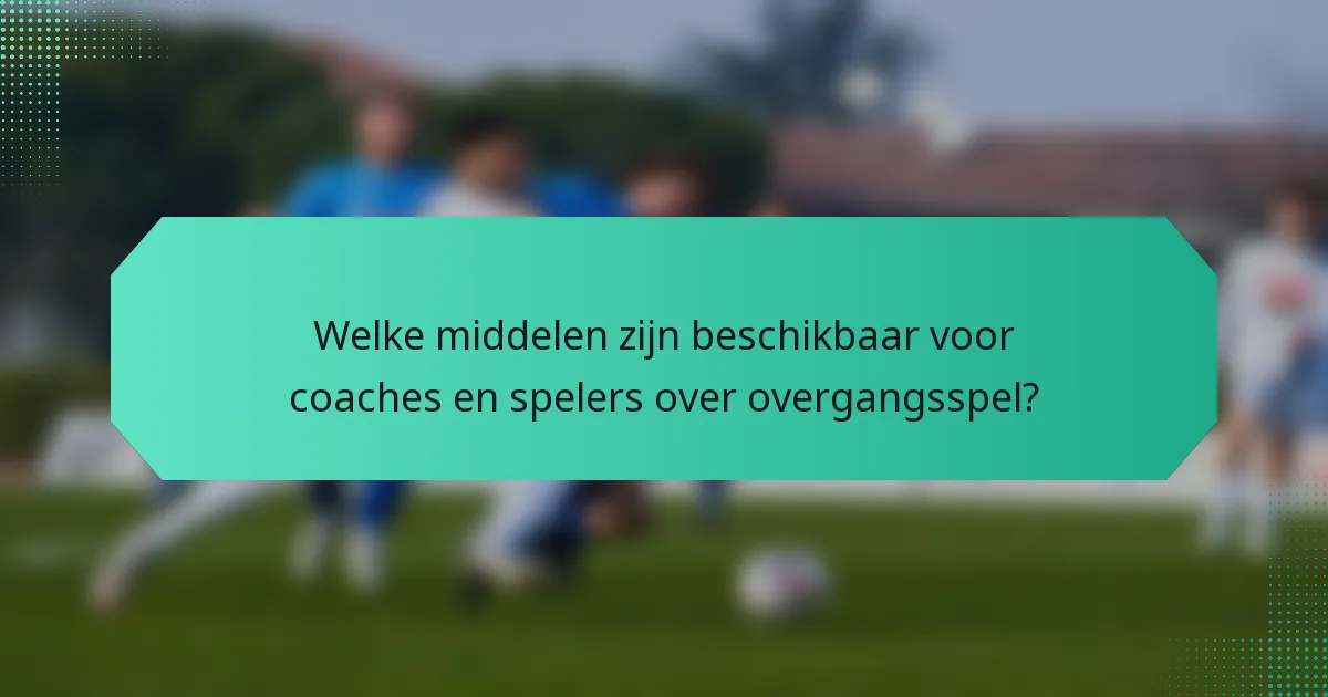 Welke middelen zijn beschikbaar voor coaches en spelers over overgangsspel?