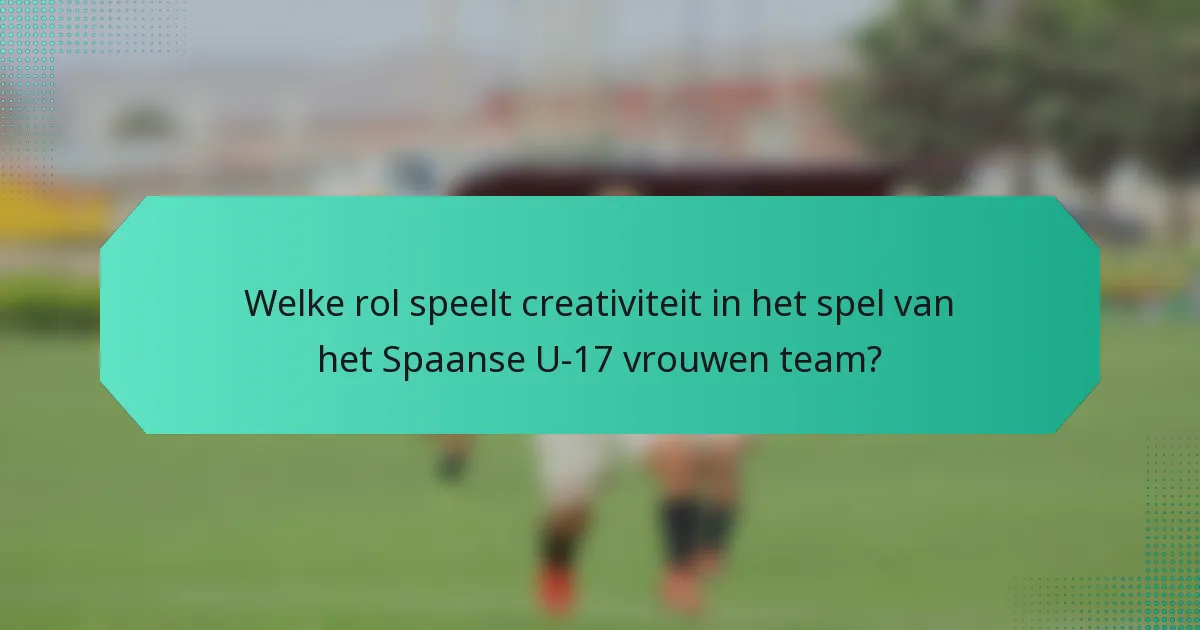 Welke rol speelt creativiteit in het spel van het Spaanse U-17 vrouwen team?
