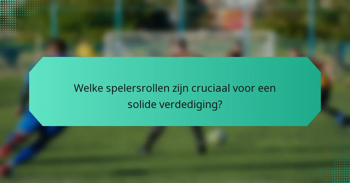 Welke spelersrollen zijn cruciaal voor een solide verdediging?