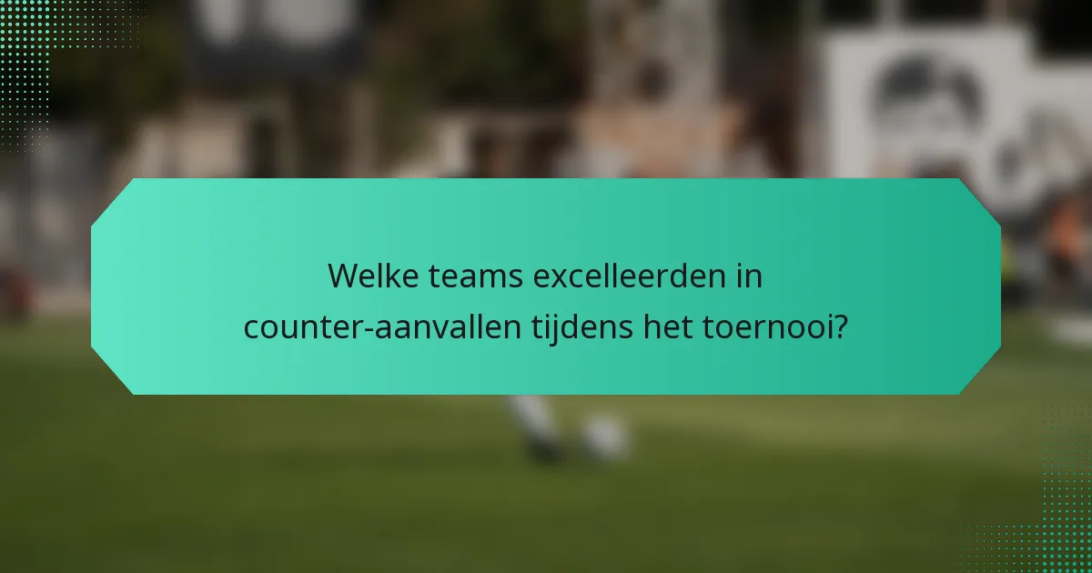 Welke teams excelleerden in counter-aanvallen tijdens het toernooi?