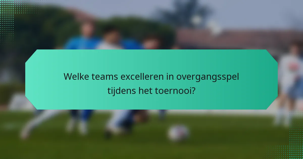 Welke teams excelleren in overgangsspel tijdens het toernooi?