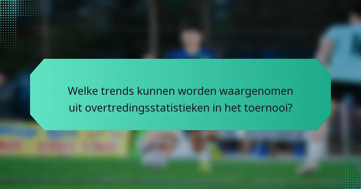 Welke trends kunnen worden waargenomen uit overtredingsstatistieken in het toernooi?