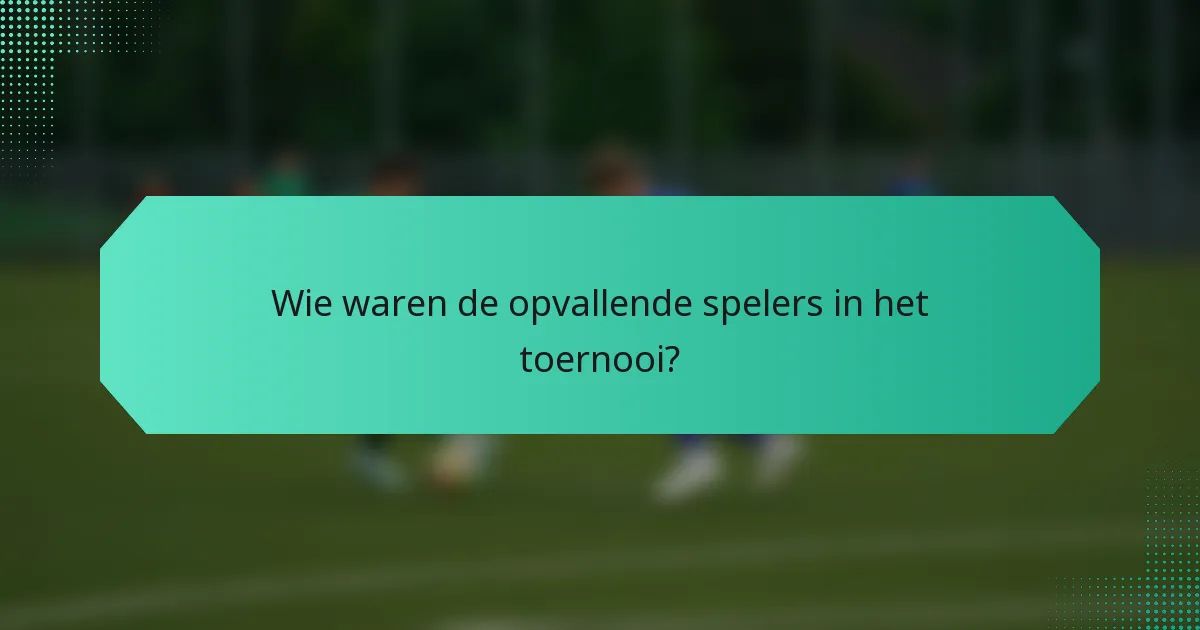 Wie waren de opvallende spelers in het toernooi?